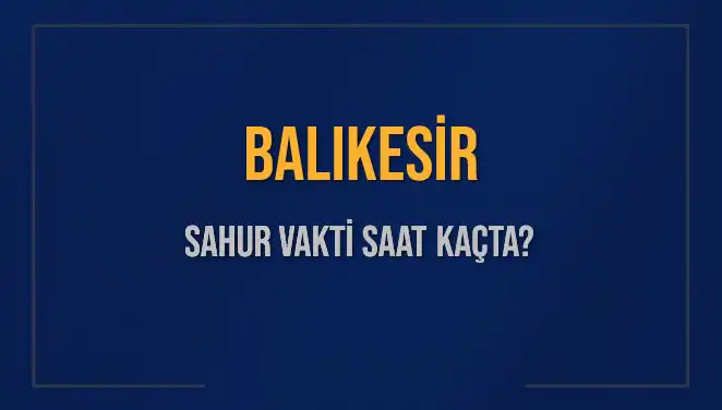 Balıkesir'de Sahur Vakti: 2025 İçin Güncel Saat Bilgileri