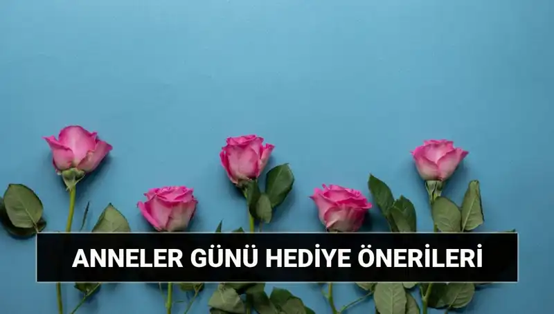 Anneler Günü İçin Unutulmaz Hediye Önerileri: 11 Mayıs'a Özel Fikirler