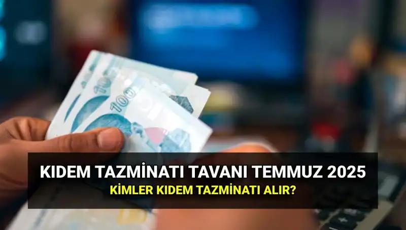 Temmuz 2025’te Kıdem Tazminatı Tavanı ve Zamlı Ücretler Neler Olacak?
