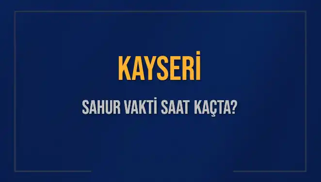 Kayseri'de Sahur Vakti: 2025 Takvimine Göre Saat Kaçta?
