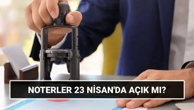 23 Nisan'da Noterler Açık mı? Tatil Günü Detayları ve Çalışma Saatleri